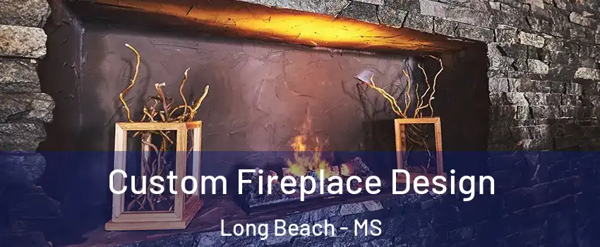  Custom Fireplace Design Long Beach - MS