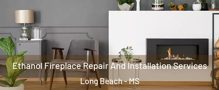  Ethanol Fireplace Repair And Installation Services Long Beach - MS