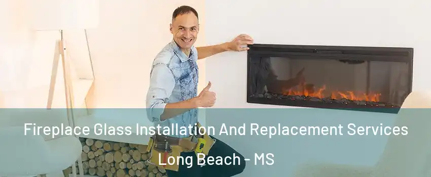  Fireplace Glass Installation And Replacement Services Long Beach - MS