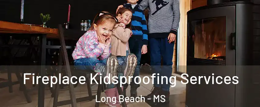  Fireplace Kidsproofing Services Long Beach - MS