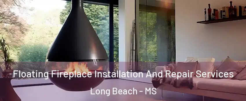 Floating Fireplace Installation And Repair Services Long Beach - MS