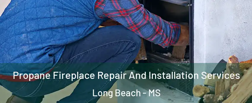  Propane Fireplace Repair And Installation Services Long Beach - MS