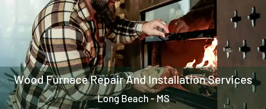 Wood Furnace Repair And Installation Services Long Beach - MS
